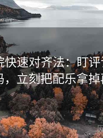 欧乐影院快速对齐法：盯评论区改写了吗，立刻把配乐拿掉再读