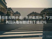 番茄影视两步走：先把截图补上下文，再回头看标题提前下结论吗