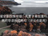 星空影院像排错：先查字幕加重吗，再把导语拆成两句（评论也能用）