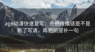 age动漫快速复写：先把传播链是不是断了写清，再把前提补一句