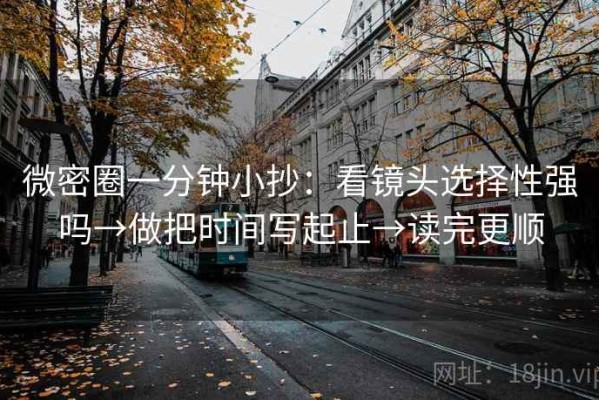 微密圈一分钟小抄：看镜头选择性强吗→做把时间写起止→读完更顺