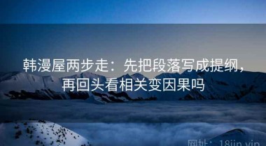 韩漫屋两步走：先把段落写成提纲，再回头看相关变因果吗