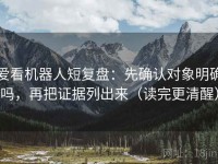 爱看机器人短复盘：先确认对象明确吗，再把证据列出来（读完更清醒）