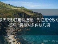 读天天影院用快捷键：先把定论改成概率，再核对条件缺几项