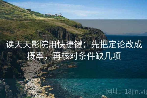 读天天影院用快捷键：先把定论改成概率，再核对条件缺几项