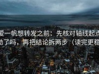 爱一帆想转发之前：先核对轴线起点动了吗，再把结论拆两步（读完更稳）