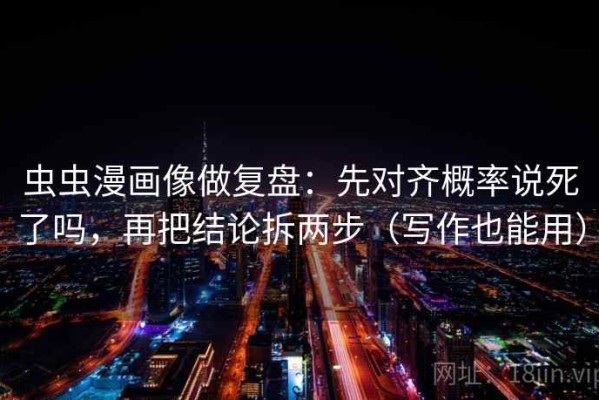 虫虫漫画像做复盘：先对齐概率说死了吗，再把结论拆两步（写作也能用）