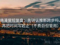 韩漫屋短复盘：先确认推断跨步吗，再把时间写起止（不费劲但管用）