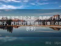 星辰影视想评论之前：先把例子标为例子，再对照对象明确吗（像三点提示卡）