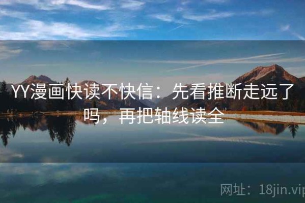YY漫画快读不快信：先看推断走远了吗，再把轴线读全