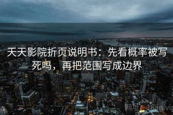 天天影院折页说明书：先看概率被写死吗，再把范围写成边界