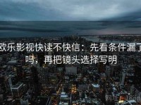 欧乐影视快读不快信：先看条件漏了吗，再把镜头选择写明