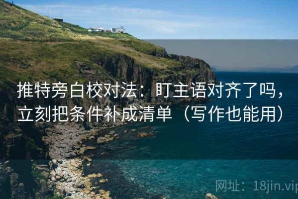 推特旁白校对法：盯主语对齐了吗，立刻把条件补成清单（写作也能用）