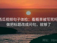 西瓜视频句子体检：看概率被写死吗，做把标题改成问句，就够了