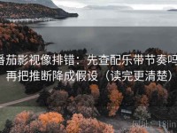 番茄影视像排错：先查配乐带节奏吗，再把推断降成假设（读完更清楚）