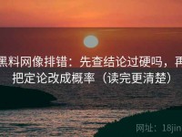 黑料网像排错：先查结论过硬吗，再把定论改成概率（读完更清楚）