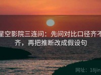 星空影院三连问：先问对比口径齐不齐，再把推断改成假设句