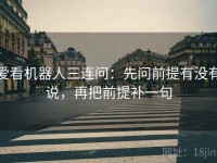 爱看机器人三连问：先问前提有没有说，再把前提补一句