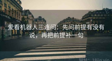 爱看机器人三连问：先问前提有没有说，再把前提补一句