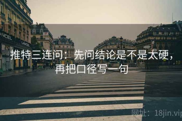 推特三连问：先问结论是不是太硬，再把口径写一句
