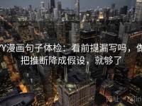 YY漫画句子体检：看前提漏写吗，做把推断降成假设，就够了
