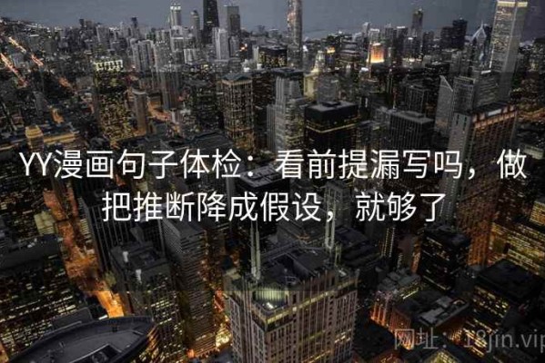YY漫画句子体检：看前提漏写吗，做把推断降成假设，就够了