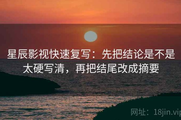 星辰影视快速复写：先把结论是不是太硬写清，再把结尾改成摘要