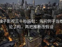 柚子影视三十秒拆句：先问例子当结论了吗，再把推断改假设