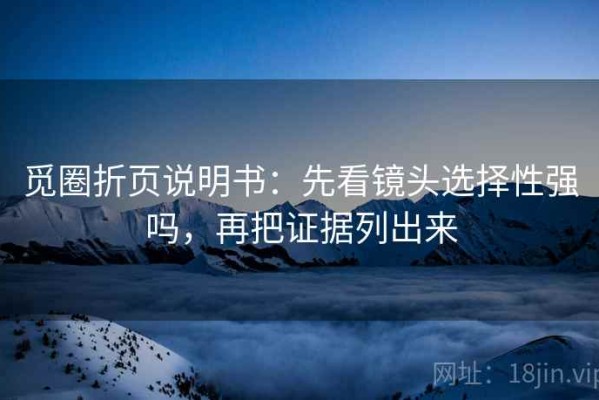 觅圈折页说明书：先看镜头选择性强吗，再把证据列出来