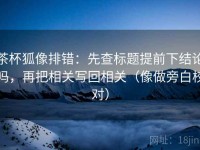 茶杯狐像排错：先查标题提前下结论吗，再把相关写回相关（像做旁白校对）