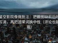 星空影院像做批注：把截图缺前后吗写清，再把因果词换中性（评论也能用）