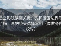 星空影院读懂关键：先抓范围边界写了吗，再把镜头选择写明（像做旁白校对）