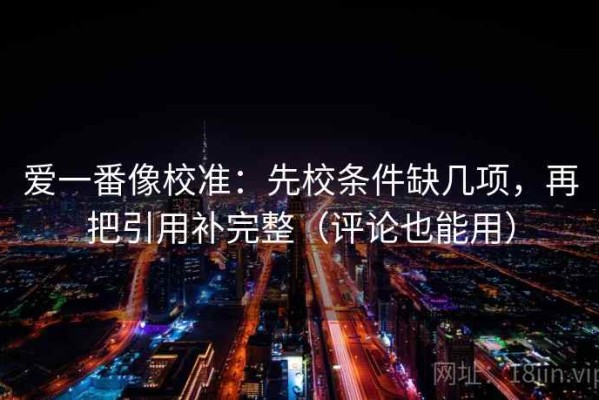 爱一番像校准：先校条件缺几项，再把引用补完整（评论也能用）