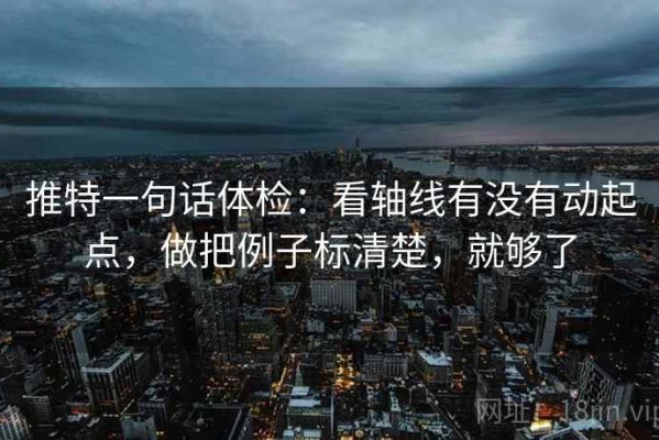 推特一句话体检：看轴线有没有动起点，做把例子标清楚，就够了