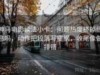 神马电影读法小卡：问题热度挤掉信息吗，动作把段落写提纲，收尾像做排错