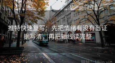 推特快速复写：先把情绪有没有当证据写清，再把轴线读完整