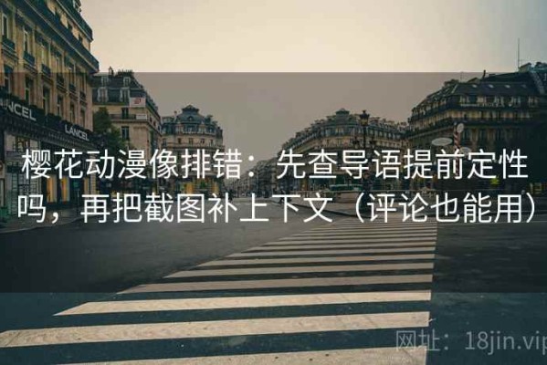 樱花动漫像排错：先查导语提前定性吗，再把截图补上下文（评论也能用）