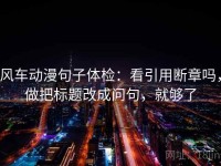 风车动漫句子体检：看引用断章吗，做把标题改成问句，就够了