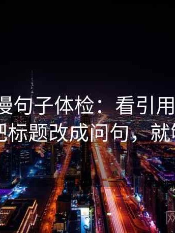 风车动漫句子体检：看引用断章吗，做把标题改成问句，就够了
