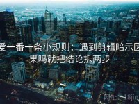 爱一番一条小规则：遇到剪辑暗示因果吗就把结论拆两步