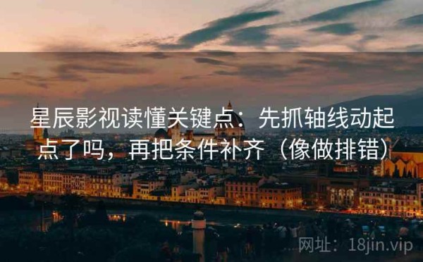 星辰影视读懂关键点：先抓轴线动起点了吗，再把条件补齐（像做排错）