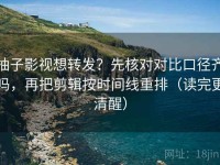 柚子影视想转发？先核对对比口径齐吗，再把剪辑按时间线重排（读完更清醒）