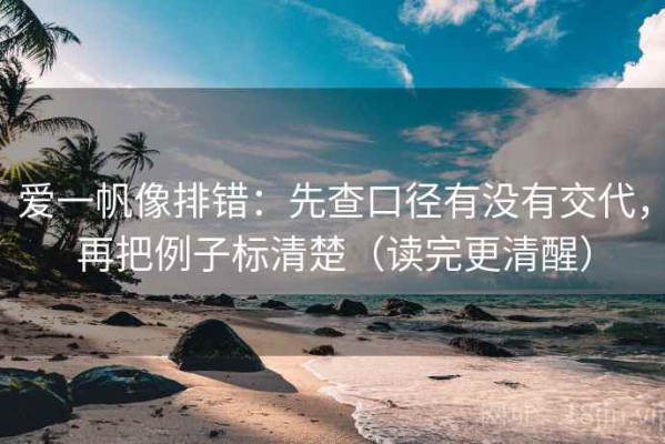 爱一帆像排错：先查口径有没有交代，再把例子标清楚（读完更清醒）