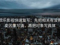 欧乐影视快速复写：先把相关有没有变因果写清，再把对象写具体
