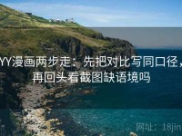 YY漫画两步走：先把对比写同口径，再回头看截图缺语境吗