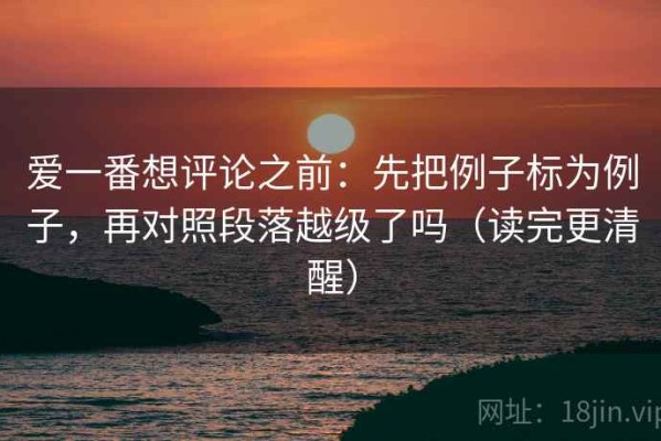 爱一番想评论之前：先把例子标为例子，再对照段落越级了吗（读完更清醒）