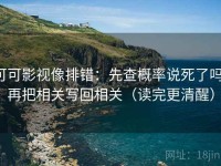 可可影视像排错：先查概率说死了吗，再把相关写回相关（读完更清醒）