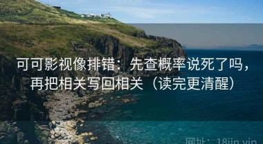 可可影视像排错：先查概率说死了吗，再把相关写回相关（读完更清醒）