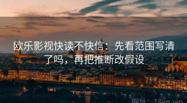 欧乐影视快读不快信：先看范围写清了吗，再把推断改假设