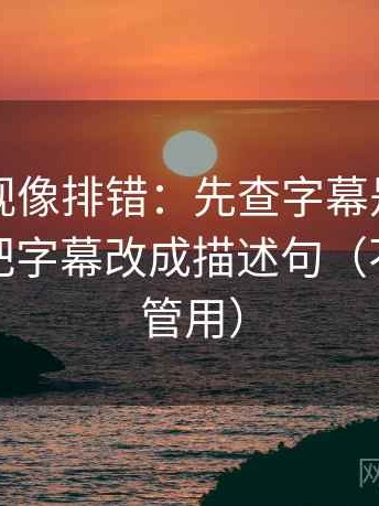 番茄影视像排错：先查字幕是不是加重，再把字幕改成描述句（不费劲但管用）